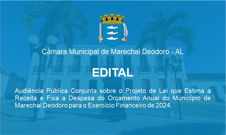 Audiência Pública Conjunta sobre o Projeto de Lei que Estima a Receita e Fixa a Despesa do Orçamento Anual do Município de Marechal Deodoro para o Exercício Financeiro de 2024.